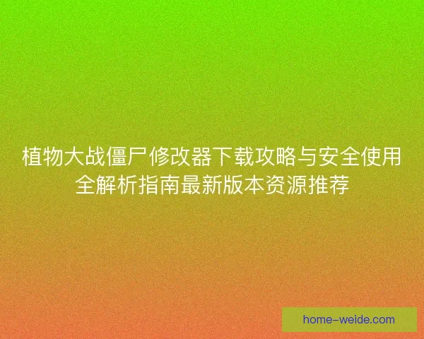 植物大战僵尸修改器下载攻略与安全使用全解析指南最新版本资源推荐