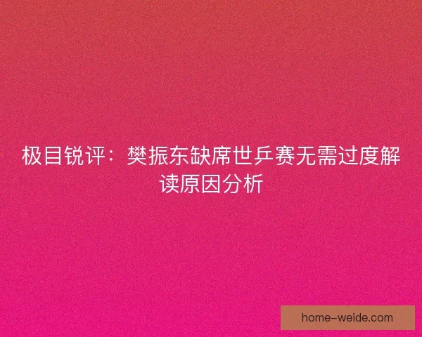 极目锐评：樊振东缺席世乒赛无需过度解读原因分析