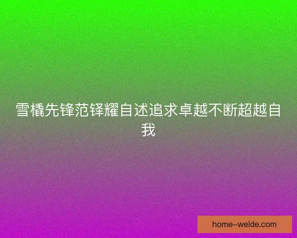 雪橇先锋范铎耀自述追求卓越不断超越自我