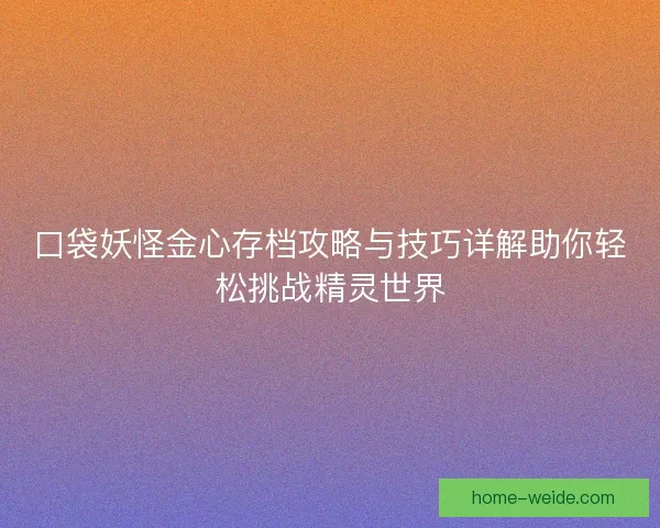 口袋妖怪金心存档攻略与技巧详解助你轻松挑战精灵世界
