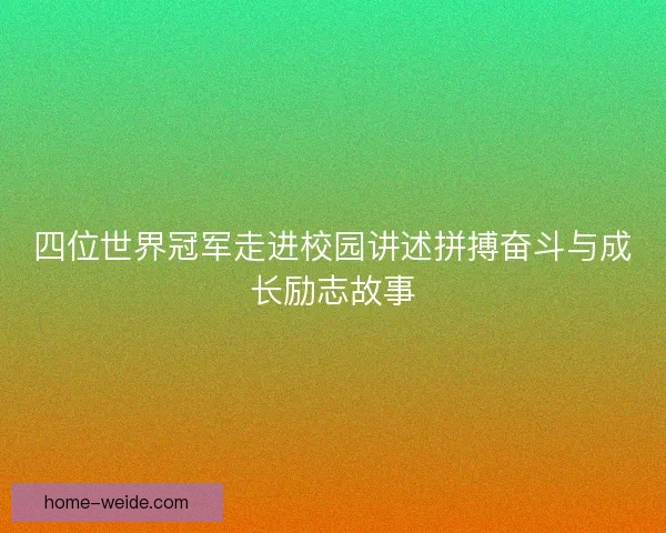 四位世界冠军走进校园讲述拼搏奋斗与成长励志故事